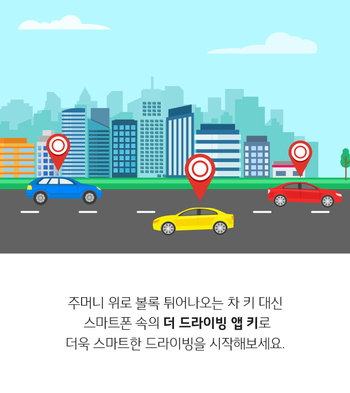 주머니 위로 볼록 튀어나오는 차 키 대신 스마트폰 속의 더 드라이빙 앱 키로 더욱 스마트한 드라이빙을 시작해보세요.