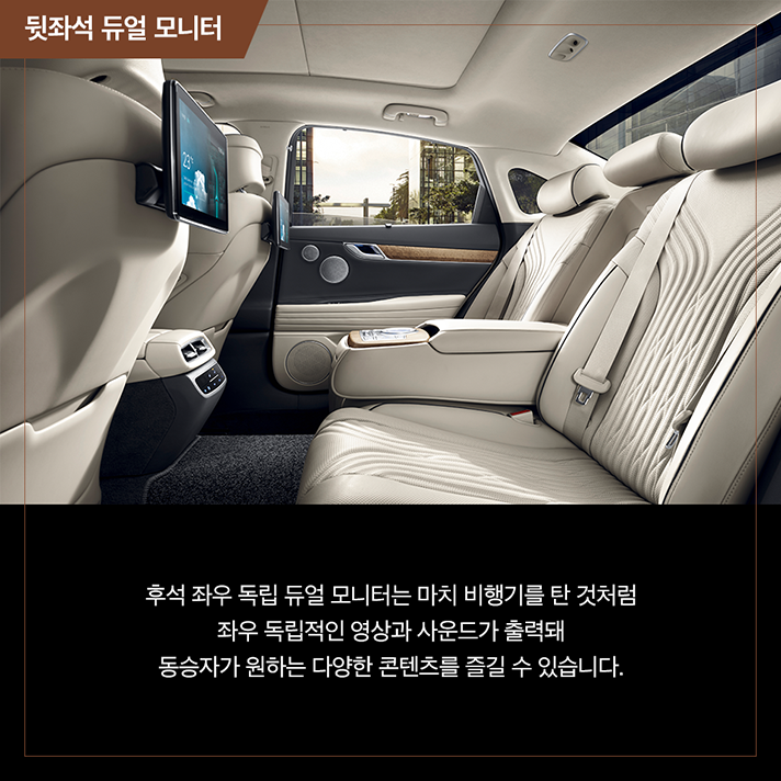 상단 뒷좌석 사진과 하단 문구 - 뒷좌석 듀얼 모니터. 후석 좌우 독립 듀얼 모니터는 마치 비행기를 탄 것처럼 좌우 독립적인 영상과 사운드가 출력돼 동승자가 원하는 다양한 콘텐츠를 즐길 수 있습니다.